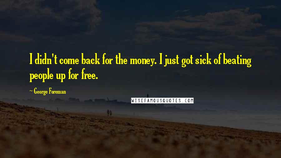 George Foreman Quotes: I didn't come back for the money. I just got sick of beating people up for free.