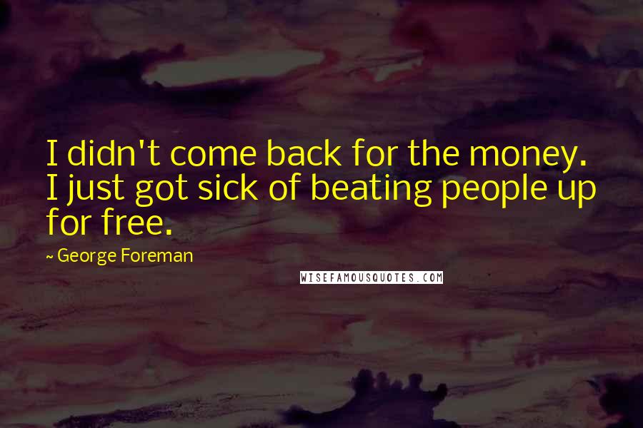 George Foreman Quotes: I didn't come back for the money. I just got sick of beating people up for free.