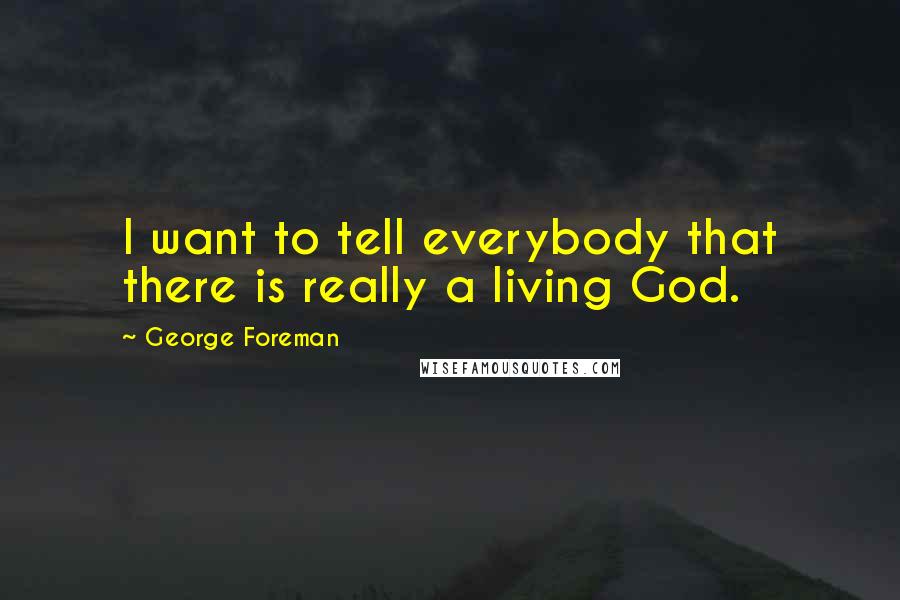 George Foreman Quotes: I want to tell everybody that there is really a living God.