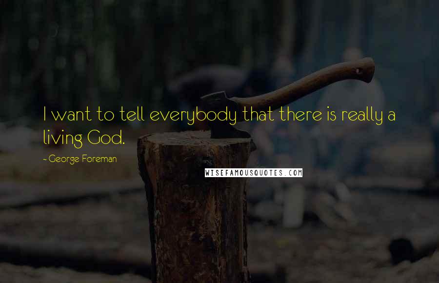George Foreman Quotes: I want to tell everybody that there is really a living God.