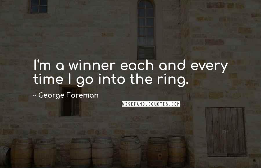 George Foreman Quotes: I'm a winner each and every time I go into the ring.