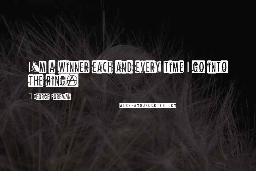 George Foreman Quotes: I'm a winner each and every time I go into the ring.