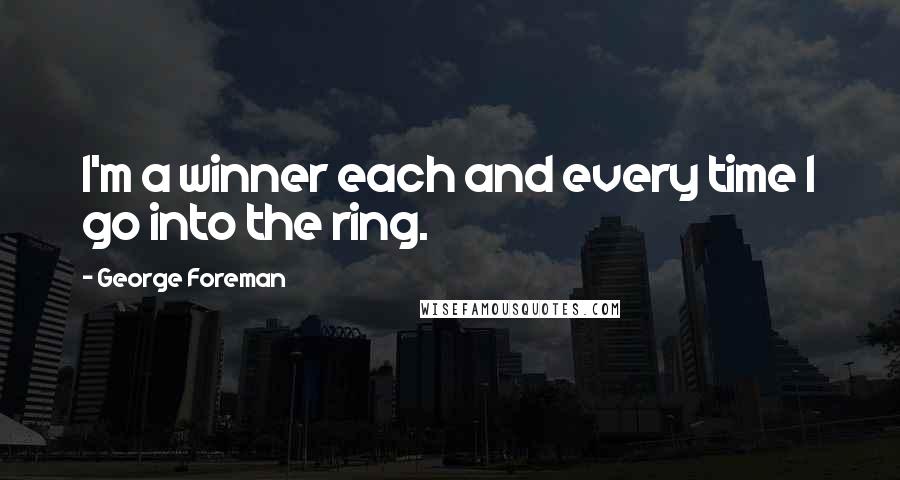 George Foreman Quotes: I'm a winner each and every time I go into the ring.