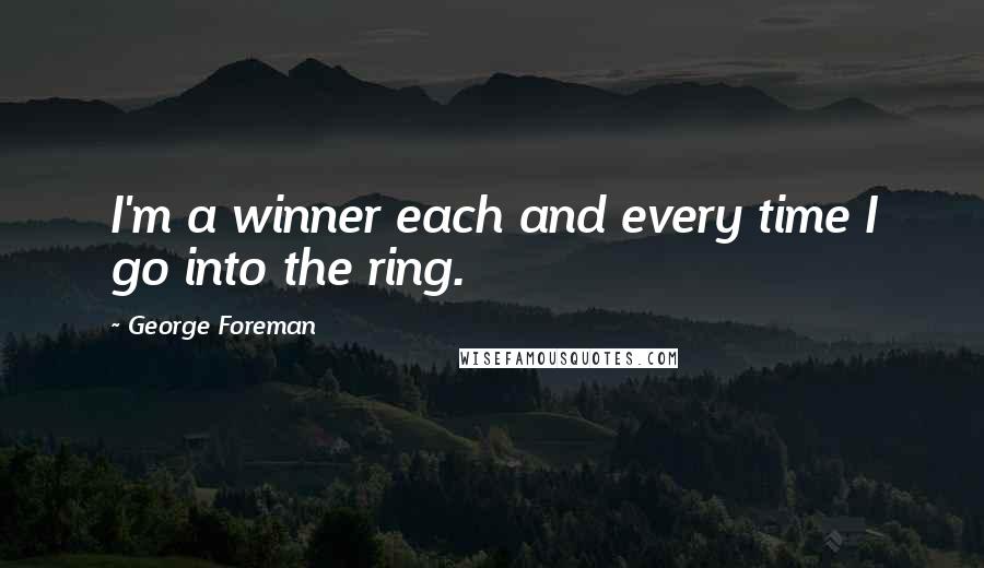 George Foreman Quotes: I'm a winner each and every time I go into the ring.