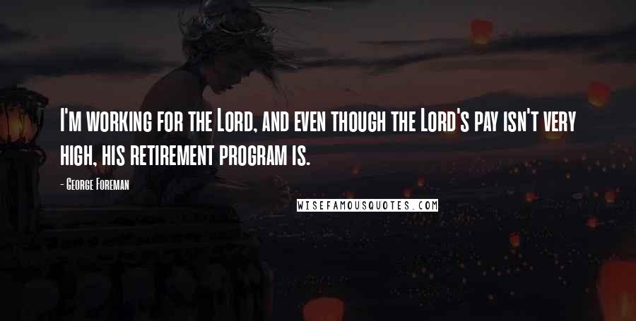 George Foreman Quotes: I'm working for the Lord, and even though the Lord's pay isn't very high, his retirement program is.