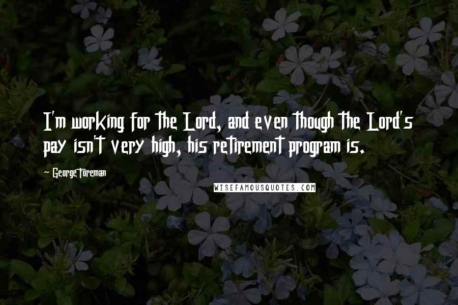 George Foreman Quotes: I'm working for the Lord, and even though the Lord's pay isn't very high, his retirement program is.