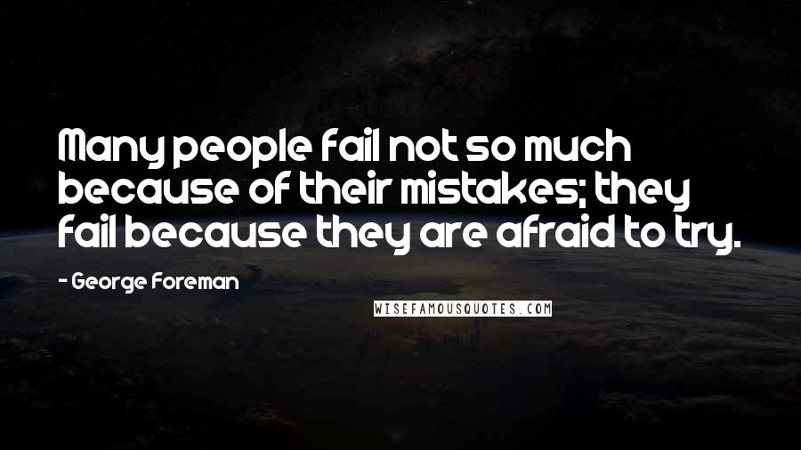 George Foreman Quotes: Many people fail not so much because of their mistakes; they fail because they are afraid to try.