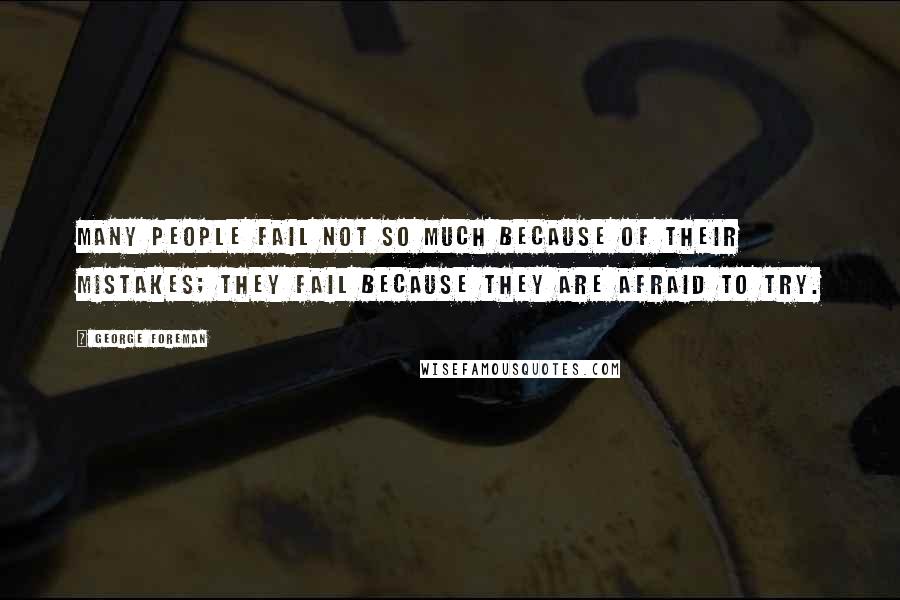 George Foreman Quotes: Many people fail not so much because of their mistakes; they fail because they are afraid to try.