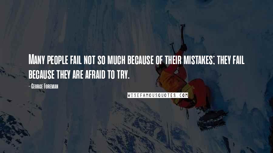 George Foreman Quotes: Many people fail not so much because of their mistakes; they fail because they are afraid to try.