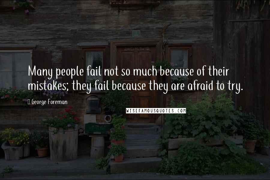 George Foreman Quotes: Many people fail not so much because of their mistakes; they fail because they are afraid to try.