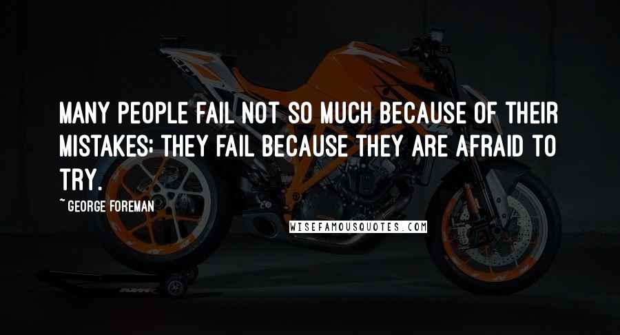 George Foreman Quotes: Many people fail not so much because of their mistakes; they fail because they are afraid to try.