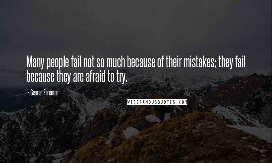 George Foreman Quotes: Many people fail not so much because of their mistakes; they fail because they are afraid to try.