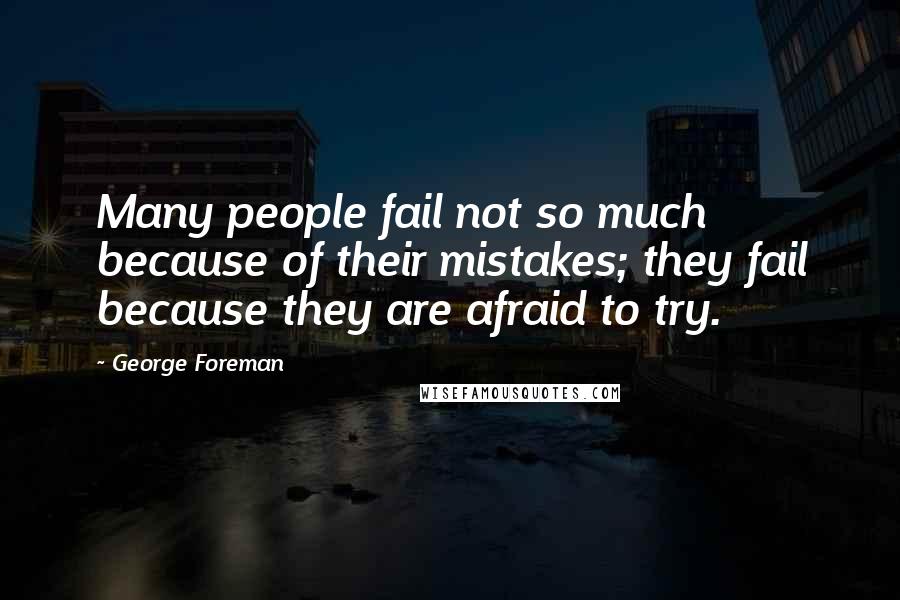 George Foreman Quotes: Many people fail not so much because of their mistakes; they fail because they are afraid to try.