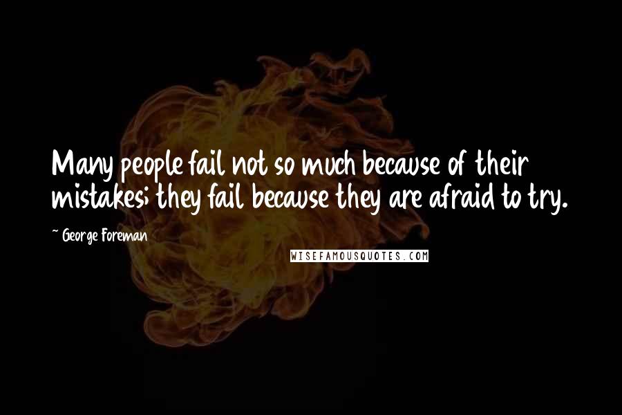 George Foreman Quotes: Many people fail not so much because of their mistakes; they fail because they are afraid to try.