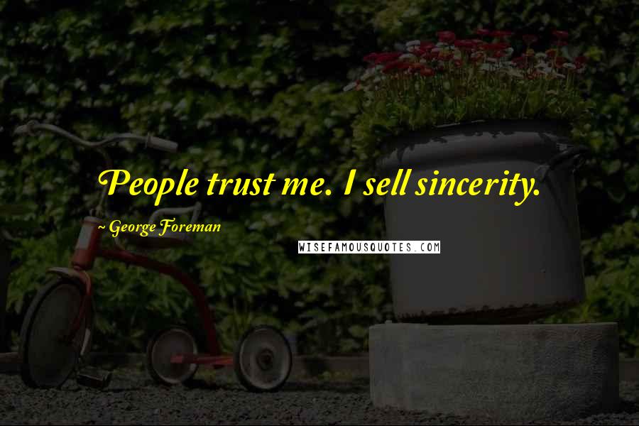 George Foreman Quotes: People trust me. I sell sincerity.