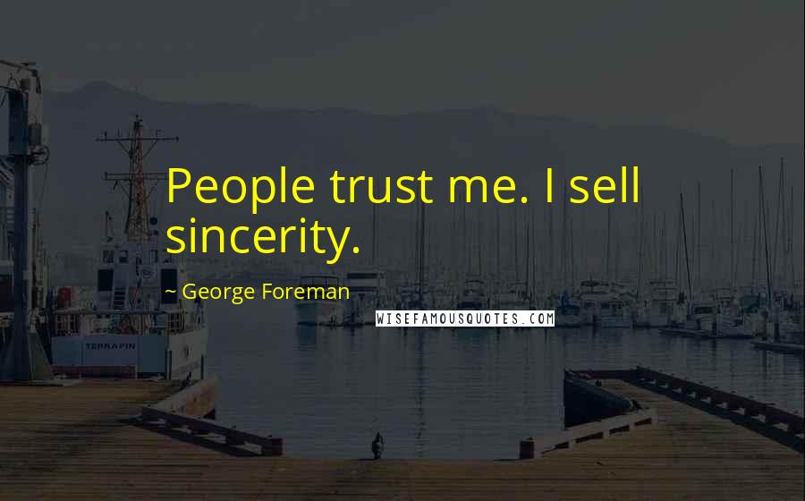 George Foreman Quotes: People trust me. I sell sincerity.