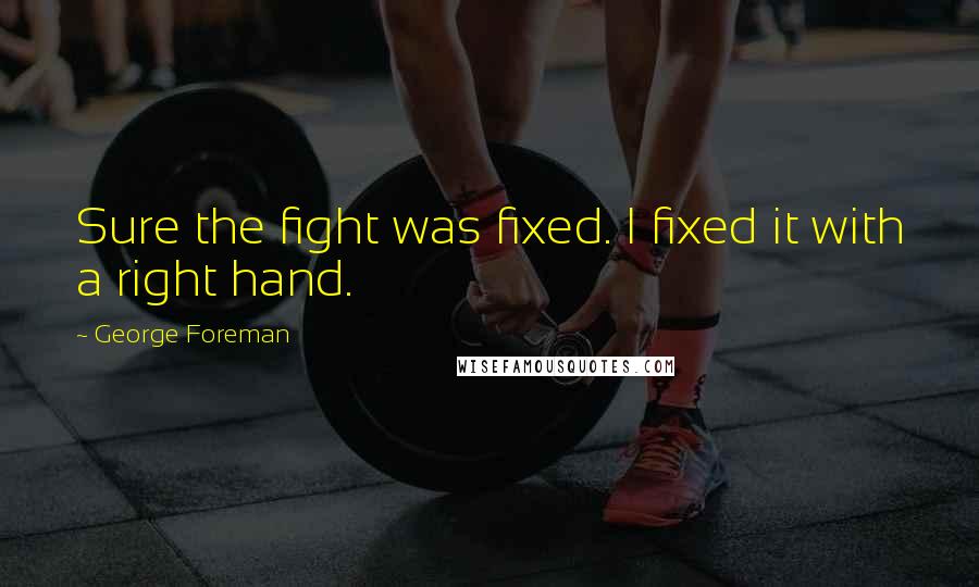 George Foreman Quotes: Sure the fight was fixed. I fixed it with a right hand.