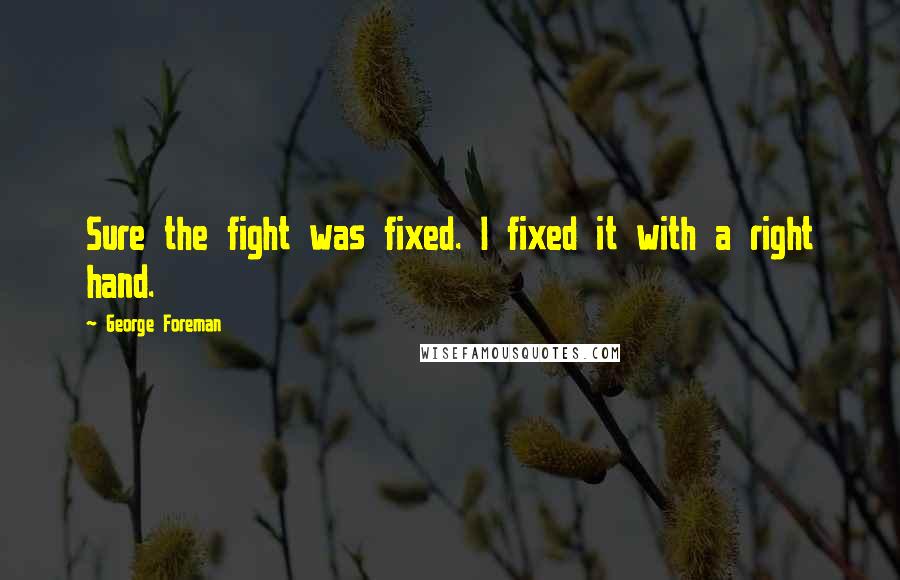 George Foreman Quotes: Sure the fight was fixed. I fixed it with a right hand.