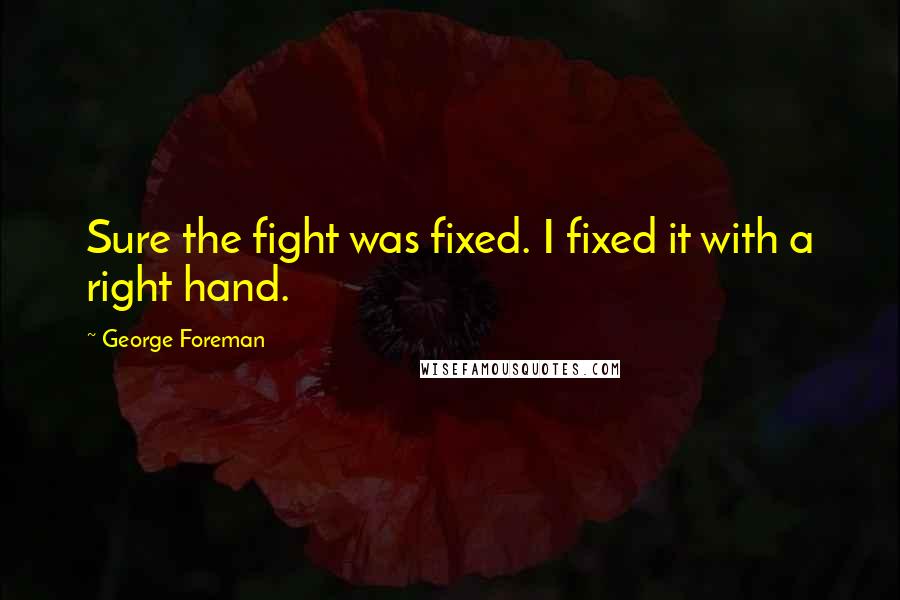 George Foreman Quotes: Sure the fight was fixed. I fixed it with a right hand.