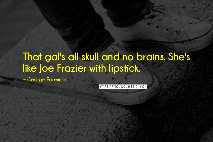 George Foreman Quotes: That gal's all skull and no brains. She's like Joe Frazier with lipstick.