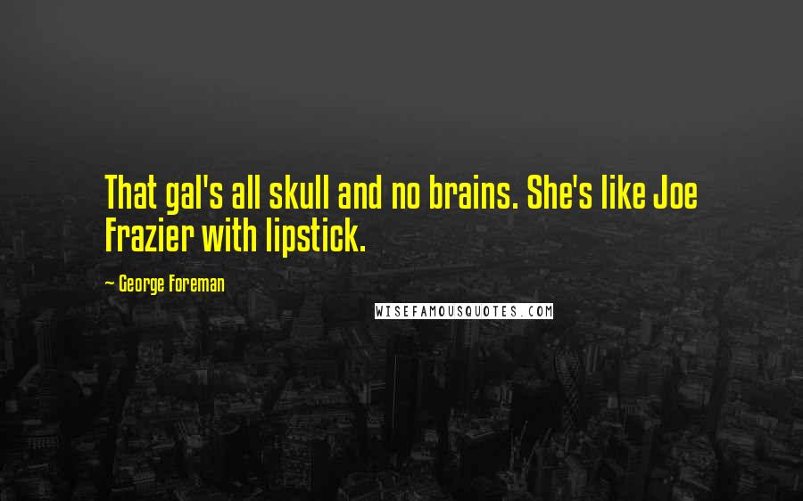 George Foreman Quotes: That gal's all skull and no brains. She's like Joe Frazier with lipstick.