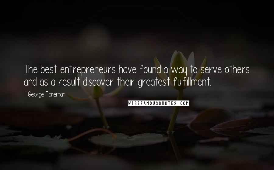 George Foreman Quotes: The best entrepreneurs have found a way to serve others and as a result discover their greatest fulfillment.