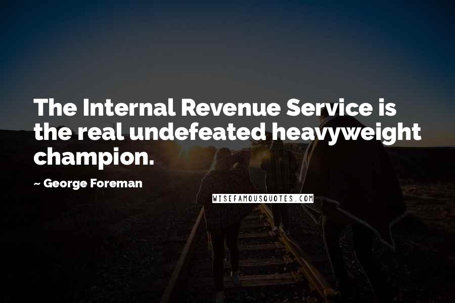 George Foreman Quotes: The Internal Revenue Service is the real undefeated heavyweight champion.