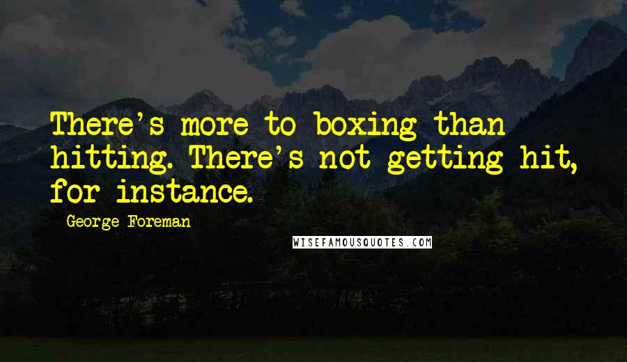 George Foreman Quotes: There's more to boxing than hitting. There's not getting hit, for instance.