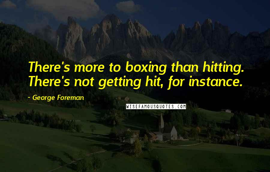 George Foreman Quotes: There's more to boxing than hitting. There's not getting hit, for instance.