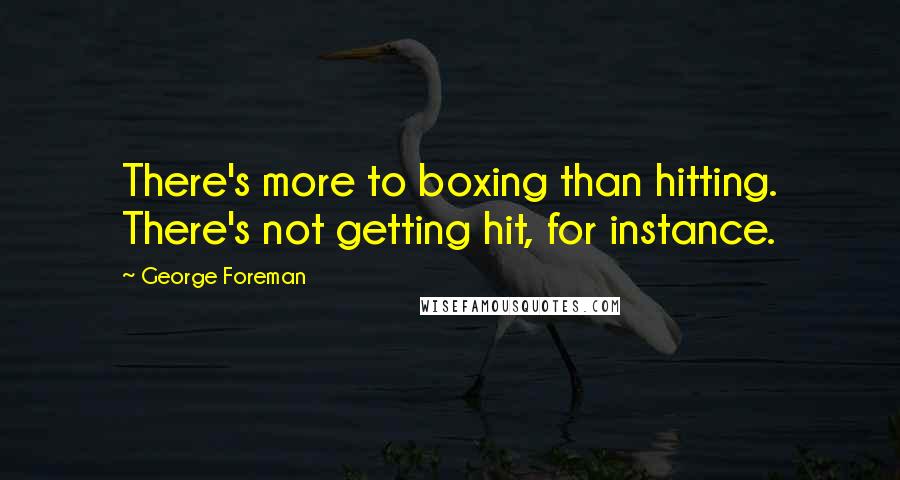 George Foreman Quotes: There's more to boxing than hitting. There's not getting hit, for instance.