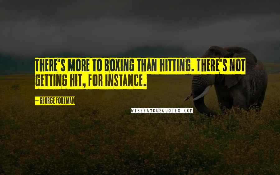 George Foreman Quotes: There's more to boxing than hitting. There's not getting hit, for instance.