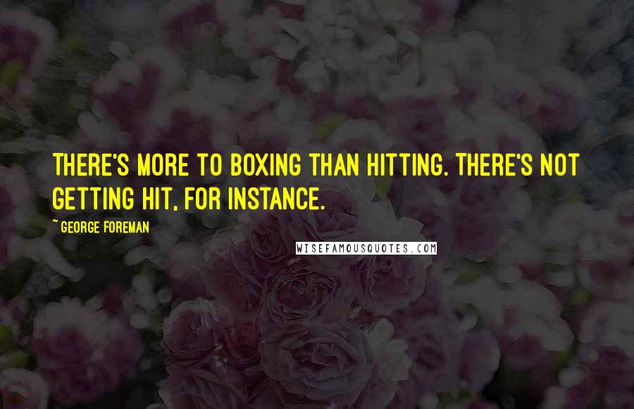 George Foreman Quotes: There's more to boxing than hitting. There's not getting hit, for instance.