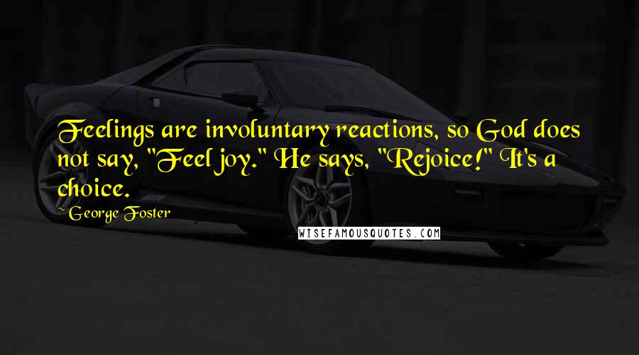 George Foster Quotes: Feelings are involuntary reactions, so God does not say, "Feel joy." He says, "Rejoice!" It's a choice.