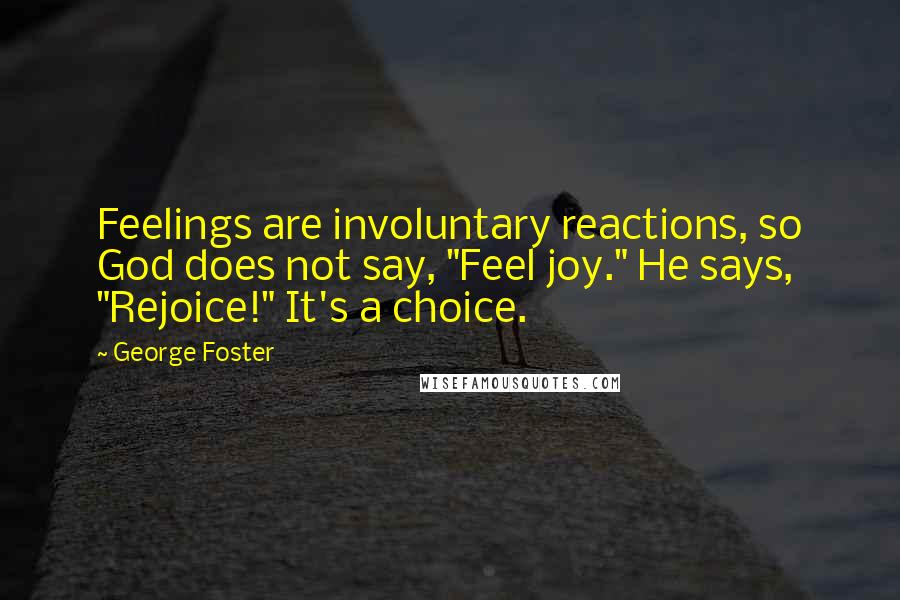 George Foster Quotes: Feelings are involuntary reactions, so God does not say, "Feel joy." He says, "Rejoice!" It's a choice.