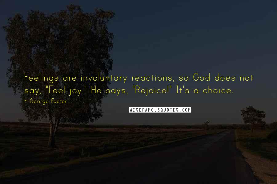 George Foster Quotes: Feelings are involuntary reactions, so God does not say, "Feel joy." He says, "Rejoice!" It's a choice.