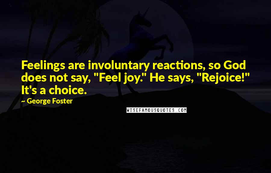 George Foster Quotes: Feelings are involuntary reactions, so God does not say, "Feel joy." He says, "Rejoice!" It's a choice.