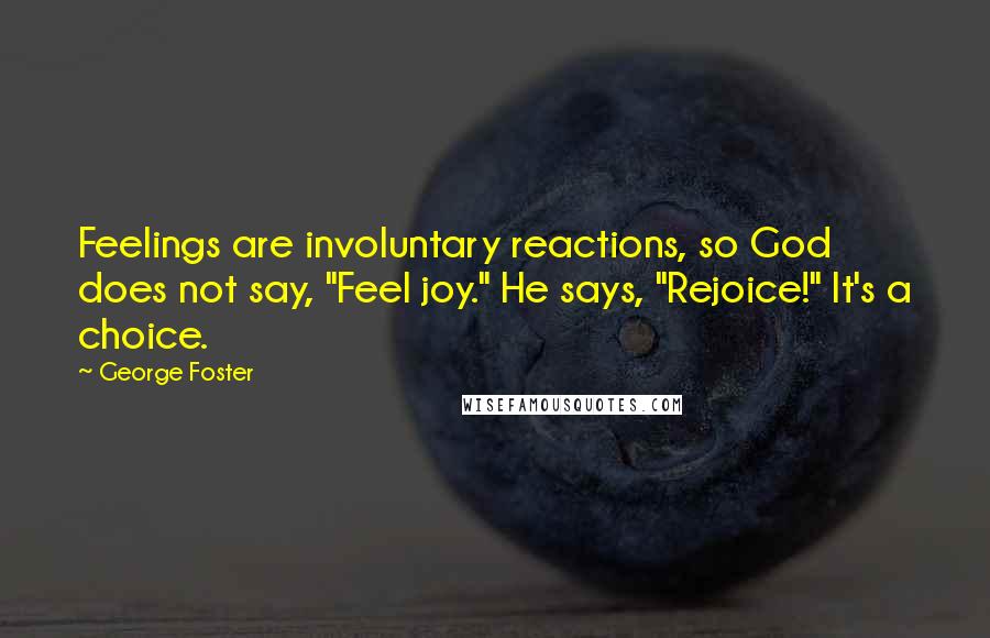 George Foster Quotes: Feelings are involuntary reactions, so God does not say, "Feel joy." He says, "Rejoice!" It's a choice.