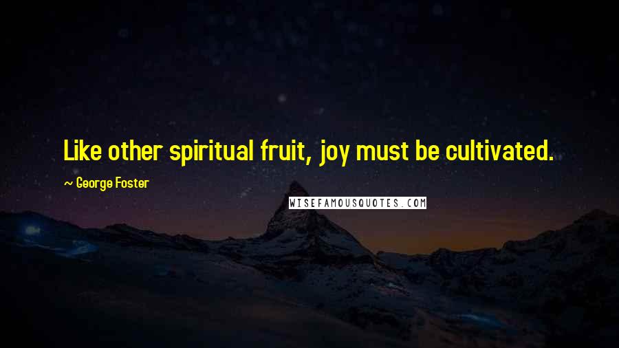 George Foster Quotes: Like other spiritual fruit, joy must be cultivated.