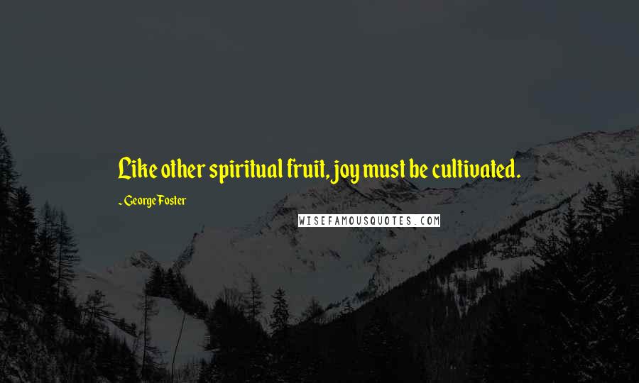 George Foster Quotes: Like other spiritual fruit, joy must be cultivated.