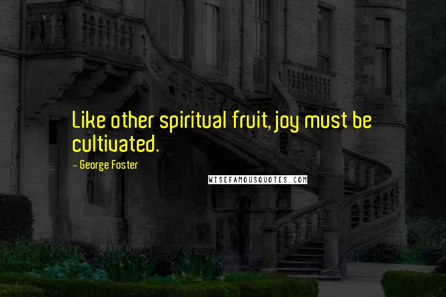 George Foster Quotes: Like other spiritual fruit, joy must be cultivated.