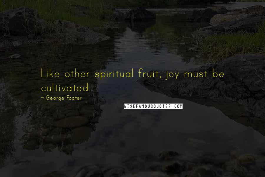 George Foster Quotes: Like other spiritual fruit, joy must be cultivated.