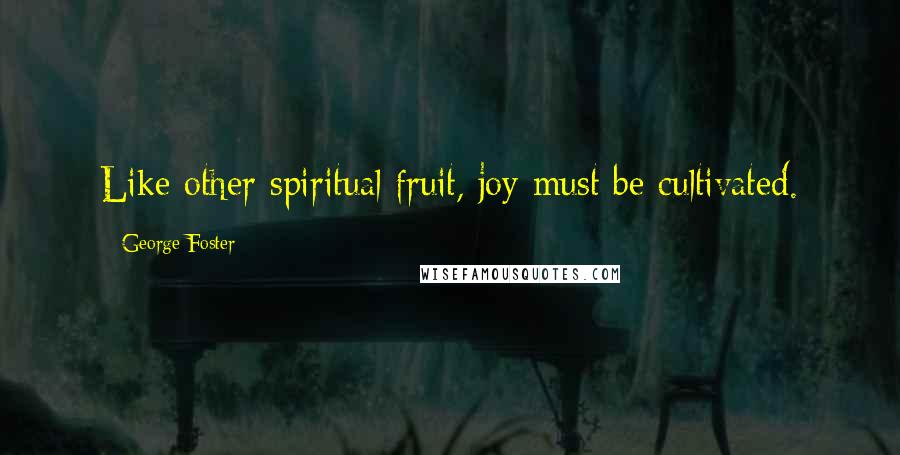 George Foster Quotes: Like other spiritual fruit, joy must be cultivated.