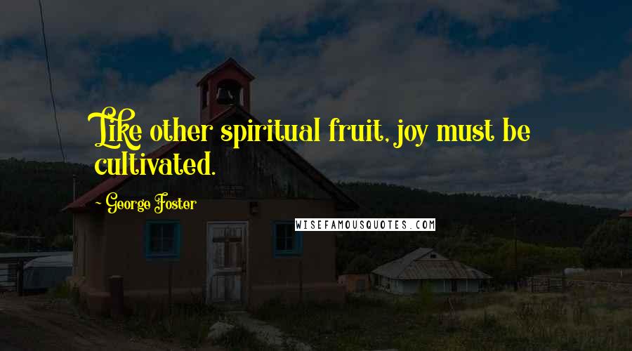 George Foster Quotes: Like other spiritual fruit, joy must be cultivated.