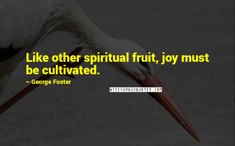 George Foster Quotes: Like other spiritual fruit, joy must be cultivated.