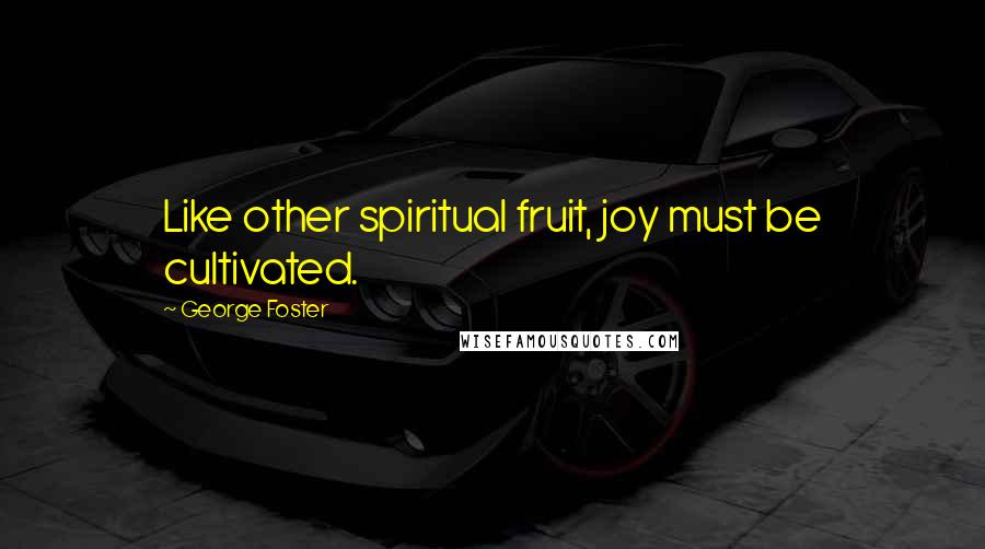 George Foster Quotes: Like other spiritual fruit, joy must be cultivated.
