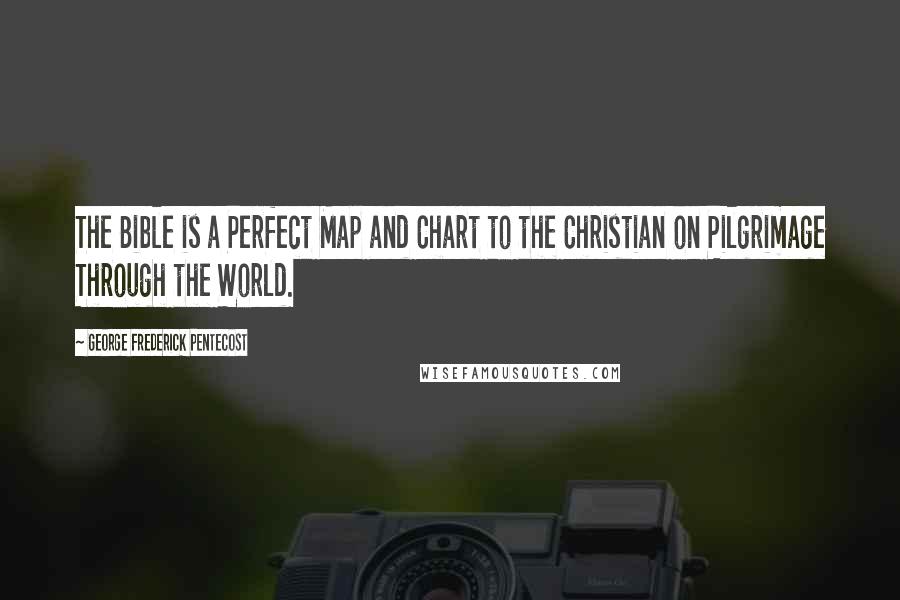 George Frederick Pentecost Quotes: The Bible is a Perfect Map and Chart to the Christian on Pilgrimage Through the World.