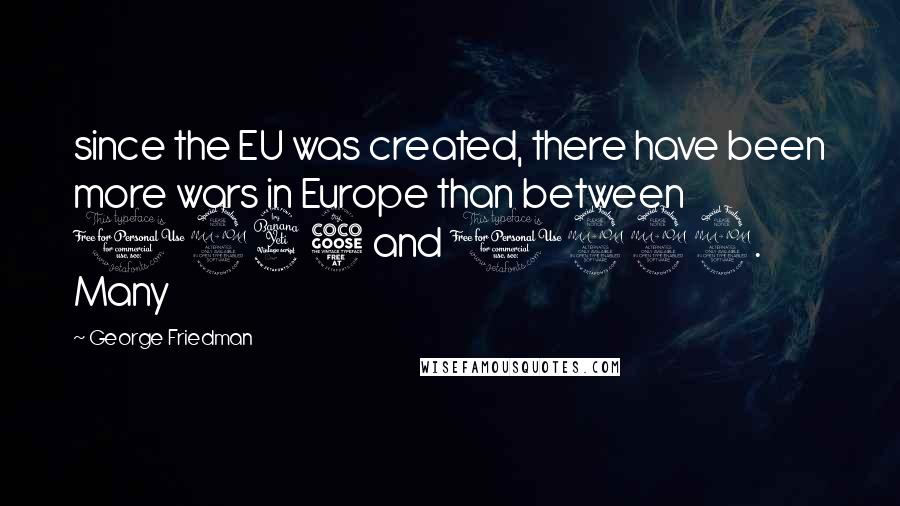 George Friedman Quotes: since the EU was created, there have been more wars in Europe than between 1945 and 1992. Many