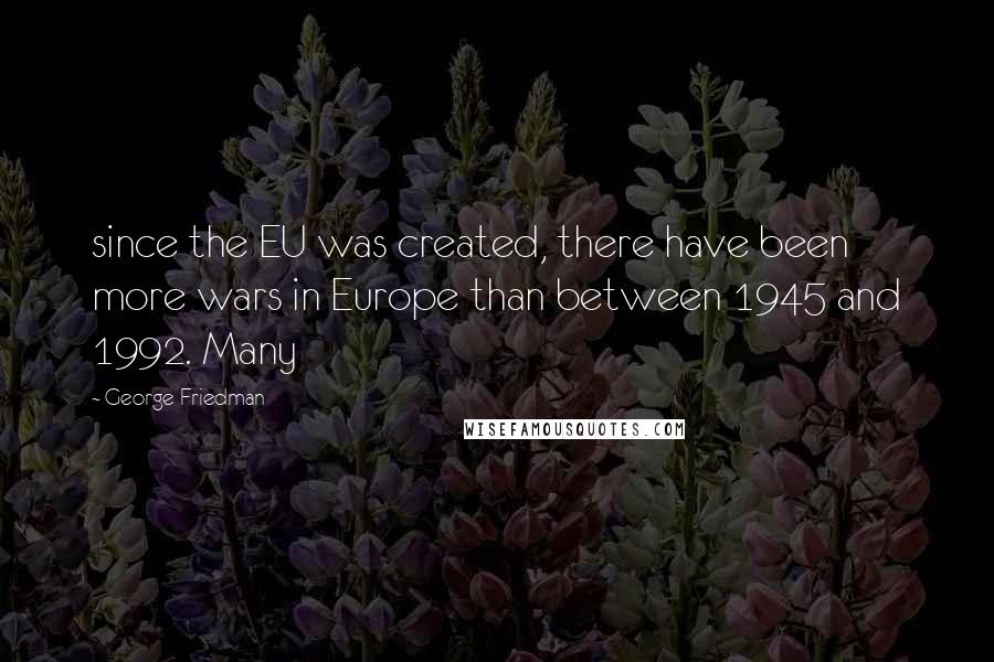 George Friedman Quotes: since the EU was created, there have been more wars in Europe than between 1945 and 1992. Many