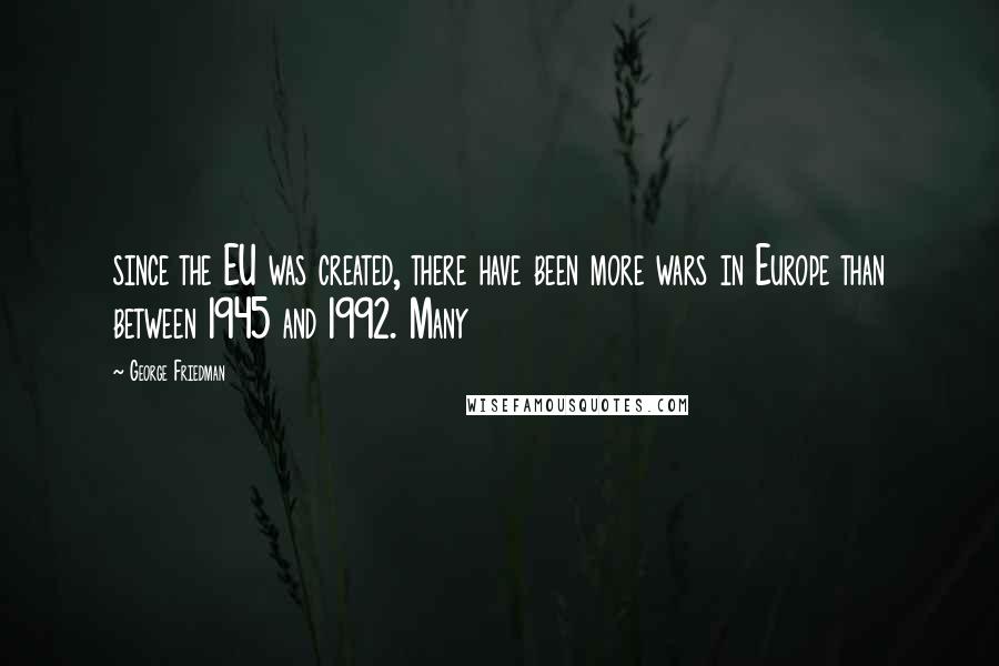 George Friedman Quotes: since the EU was created, there have been more wars in Europe than between 1945 and 1992. Many