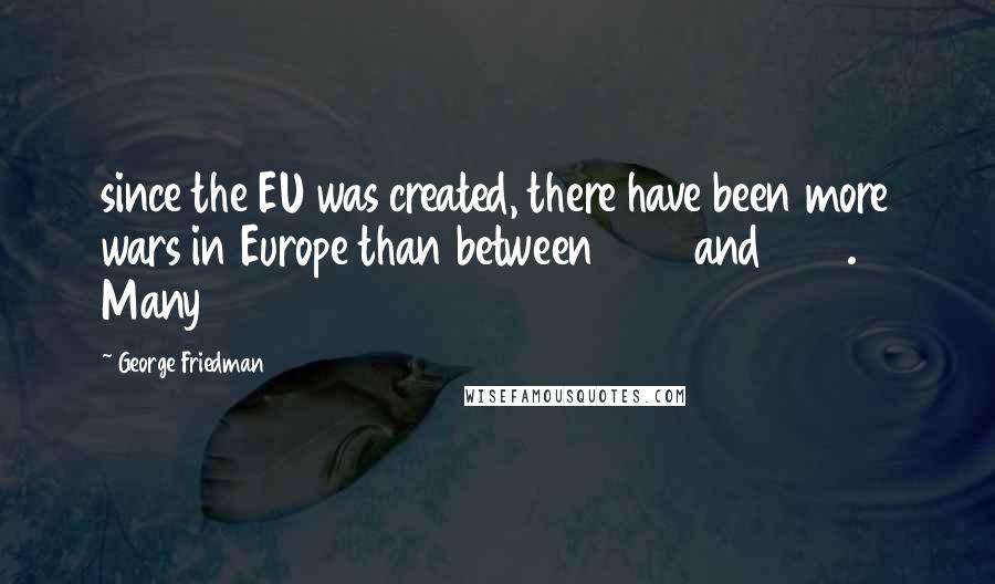 George Friedman Quotes: since the EU was created, there have been more wars in Europe than between 1945 and 1992. Many